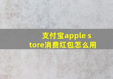 支付宝apple store消费红包怎么用